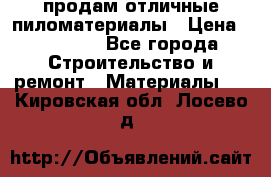 продам отличные пиломатериалы › Цена ­ 40 000 - Все города Строительство и ремонт » Материалы   . Кировская обл.,Лосево д.